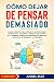 Cómo Dejar de Pensar Demasiado: La Guía Completa para utilizar tu Mente de Forma Constructiva. Soluciones y Técnicas para Controlar la Ansiedad y Eliminar los Pensamientos Negativos (Spanish Edition)