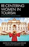 Re-Centering Women in Tourism: Anti-Colonial Feminist Studies (The Anthropology of Tourism: Heritage, Mobility, and Society)