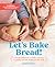 Let's Bake Bread!: A Family Cookbook to Foster Learning, Curiosity, and Skill Building in Your Kids