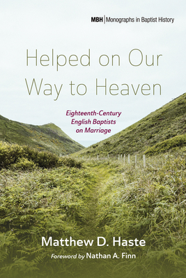 Helped on Our Way to Heaven: Eighteenth-Century English Baptists on Marriage (Monographs in Baptist History)