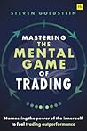 Mastering the Mental Game of Trading: Harnessing the power of the inner self to fuel trading outperformance