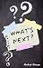 WHAT'S NEXT?