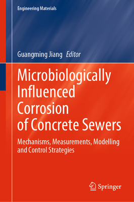 Microbiologically Influenced Corrosion of Concrete Sewers: Mechanisms, Measurements, Modelling and Control Strategies (Engineering Materials)