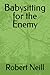 Babysitting for the Enemy by Robert P Neill