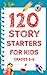 120 Story Starters For Kids...