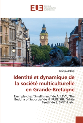 Identité et dynamique de la société multiculturelle en Grande-Bretagne: Exemple chez "Small Island" de A. LEVY, "The Buddha of Suburbia" de H. ... Teeth" de Z. SMITH, etc. (French Edition)