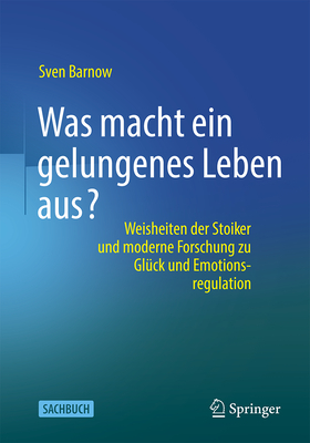 Was macht ein gelungenes Leben aus?: Weisheiten der Stoiker und moderne Forschung zu Glück und Emotionsregulation (German Edition)
