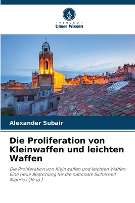 Die Proliferation von Kleinwaffen und leichten Waffen: Die Proliferation von Kleinwaffen und leichten Waffen: Eine neue Bedrohung für die nationale Sicherheit Nigerias (Hrsg.) (German Edition)