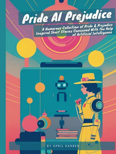Pride AI Prejudice: A Parody: A Humorous Collection of Pride and Prejudice Inspired Short Stories Conceived With the Help of Artificial Intelligence (Hardcover)