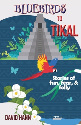 Bluebirds to Tikal: Stories of Fun, Fear & Folly (Paperback)