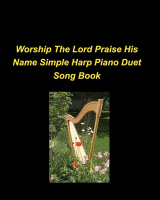 Worship The Lord Praise His Name Simple Harp Piano Duet Song Book: Piano Harp Easy Church Praise Worship Lyrics Duets Simple Religious (Dutch Edition)