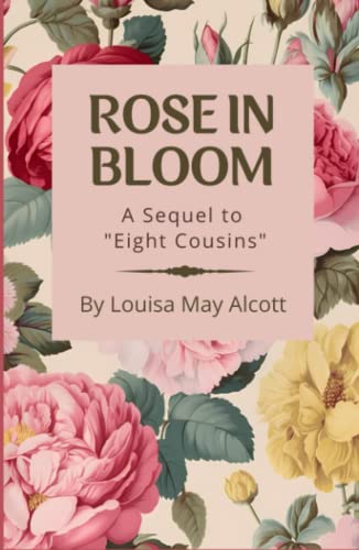 Rose in Bloom: A Sequel to "Eight Cousins": Classic American Coming of Age Novel by American Author Louisa May Alcott, Annotated