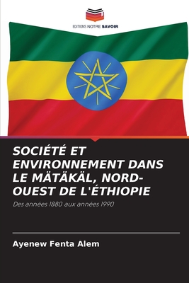 SOCIÉTÉ ET ENVIRONNEMENT DANS LE MÄTÄKÄL, NORD-OUEST DE L'ÉTHIOPIE: Des années 1880 aux années 1990 (French Edition)