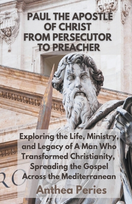 Paul The Apostle Of Christ: From Persecutor To Preacher Exploring the Life, Ministry, and Legacy of A Man Who Transformed Christianity, Spreading the Gospel Across the Mediterranean (Christian Books)