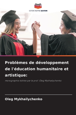 Problèmes de développement de l'éducation humanitaire et artistique:: monographie éditée par le prof. Oleg Mykhailychenko (French Edition)