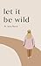 Let it Be Wild: Stepping into the Unknown and Finding a Home