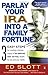 Parlay Your IRA into a Family Fortune: 3 EASY STEPS for creating a lifetime supply of tax-deferred, even tax-free, wealth for you and your family