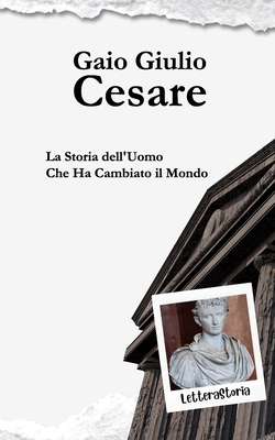 Gaio Giulio Cesare: La Storia dell'Uomo Che Ha Cambiato il Mondo (Letterastoria) (Italian Edition)