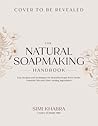 The Natural Soapmaking Handbook: Easy Recipes and Techniques for Beautiful Soaps from Herbs, Essential Oils and Other Botanicals