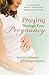 Praying Through Your Pregnancy: An Inspirational Week-by-Week Guide for Bonding with Your Baby