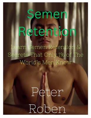 Semen Retention: Learn Semen Retention & Secrets That Only 1% of The World’s Men Know