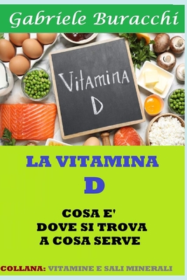 LA VITAMINA D. COSA È, DOVE SI TROVA, A COSA SERVE: COLLANA: VITAMINE E SALI MINERALI (Dieta zona, mediterranea, vegetariana, vegana, digiuno ... ... corretta alimentazione, esercizio fisico)