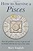 How to Survive a Pisces : Real Life Guidance on How to Get on and Be Friends with the Last Sign of the Zodiac