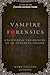 Vampire Forensics: Uncovering the Origins of an Enduring Legend