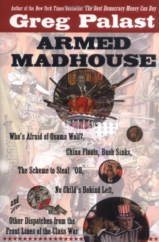 Armed Madhouse: Who's Afraid of Osama Wolf?, China Floats, Bush Sinks, The Scheme to Steal '08,No Child's Behind Left, and Other Dispatches from the Front Lines of th