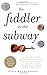 The Fiddler in the Subway: The Story of the World-Class Violinist Who Played for Handouts. . . And Other Virtuoso Performances by America's Foremost Feature Writer