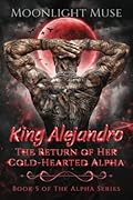 King Alejandro: The Return of Her Cold-Hearted Alpha (The Alpha Series)