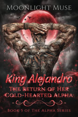 King Alejandro: The Return of Her Cold-Hearted Alpha (The Alpha Series)