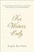 For Writers Only: Inspiring Thoughts on the Exquisite Pain and Heady Joy of the Writing Life from Its Great Practitioners