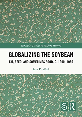 Globalizing the Soybean: Fat, Feed, and Sometimes Food, c. 1900–1950 (Routledge Studies in Modern History)