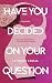 Have You Decided on Your Question by Lyndsey Croal Have You Decided on Your Question by Lyndsey Croal