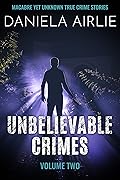Unbelievable Crimes Volume Two: Macabre Yet Unknown True Crime Stories
