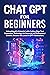 CHAT GPT FOR BEGINNERS: Unlock AI's Power with Revolutionary Text Generation Technology for Personal and Professional Growth. Featuring GPT-4 Advancements.