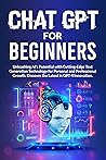 CHAT GPT FOR BEGINNERS: Unlock AI's Power with Revolutionary Text Generation Technology for Personal and Professional Growth. Featuring GPT-4 Advancements.