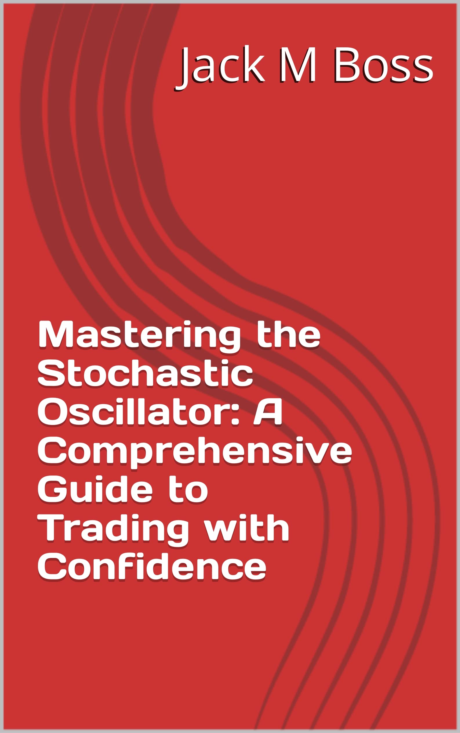 Mastering the Stochastic Oscillator: A Comprehensive Guide to Trading with Confidence (Kindle Edition)