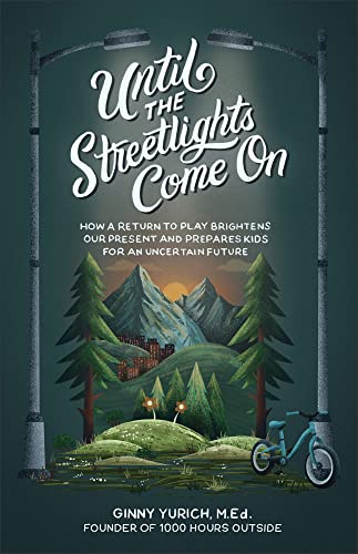 Until the Streetlights Come On: How a Return to Play Brightens Our Present and Prepares Kids for an Uncertain Future (Hardcover)