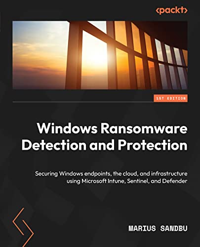 Windows Ransomware Detection and Protection: Securing Windows endpoints, the cloud, and infrastructure using Microsoft Intune, Sentinel, and Defender (Kindle Edition)