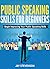 Public Speaking Skills For Beginners: Begin Improving Your Public Speaking Skills