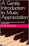 A Gentle Introduction to Music Appreciation by Bob Magee