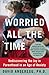 Worried All the Time: Rediscovering the Joy in Parenthood in an Age of Anxiety