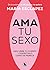 Ama tu sexo: Descubre tu cuerpo y disfrútalo como se merece
