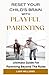 Reset Your Child's Brain With Playful Parenting: Ultimate Guide For Parenting Beyond The Rules