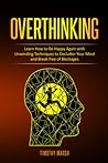Overthinking: Learn How to Be Happy Again with Unwinding Techniques to Declutter Your Mind and Break free of Blockages