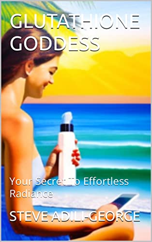 GLUTATHIONE GODDESS: Your Secret To Effortless Radiance (TALKING BODY BEAUTY SERIES - UNVEILING SECRETS OF FLAWLESS AGELESS SKIN Book 2)