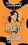 The Planets We Become by Nathaniel Luscombe