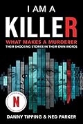 I Am a Killer: What Makes a Murderer: Their Shocking Stories in Their Own Words 